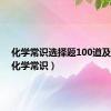 化学常识选择题100道及答案（化学常识）