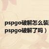 pspgo破解怎么装游戏（pspgo破解了吗）