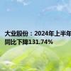 大业股份：2024年上半年净利润同比下降131.74%