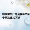 韩国整车厂商月度总产量时隔23个月跌破30万辆