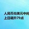 人民币兑美元中间价较上日调升79点