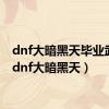 dnf大暗黑天毕业武器（dnf大暗黑天）