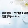 合肥城建：2024年上半年净利润同比下降91.61%