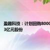 盈趣科技：计划回购8000万至1.3亿元股份