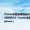 iTunes未能连接到此iphone 0xe8000015（itunes未能连接到iphone）