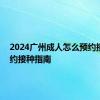 2024广州成人怎么预约接种 预约接种指南