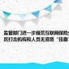 监管部门进一步规范互联网保险业务，严厉打击机构和人员无资质“挂靠”行为