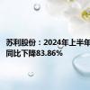 苏利股份：2024年上半年净利润同比下降83.86%