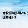 港股恒指涨超2% 小米集团劲涨9%