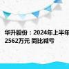 华升股份：2024年上半年净亏损2562万元 同比减亏