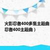 火影忍者400多集主题曲（火影忍者400主题曲）