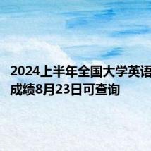 2024上半年全国大学英语四六级成绩8月23日可查询