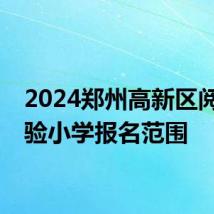 2024郑州高新区阅城实验小学报名范围