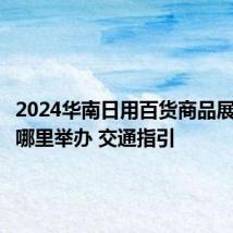 2024华南日用百货商品展览会在哪里举办 交通指引