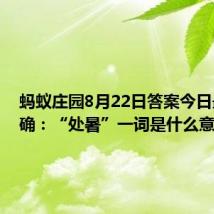 蚂蚁庄园8月22日答案今日最新正确：“处暑”一词是什么意思