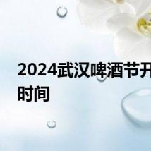 2024武汉啤酒节开幕式时间