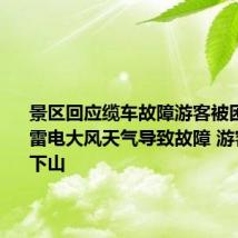 景区回应缆车故障游客被困9小时：雷电大风天气导致故障 游客已平安下山