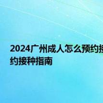 2024广州成人怎么预约接种 预约接种指南