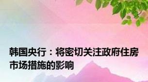 韩国央行：将密切关注政府住房市场措施的影响