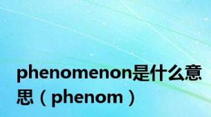 phenomenon是什么意思（phenom）