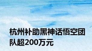 杭州补助黑神话悟空团队超200万元