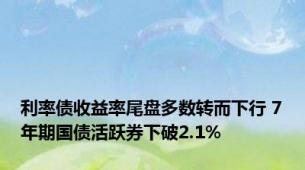 利率债收益率尾盘多数转而下行 7年期国债活跃券下破2.1%