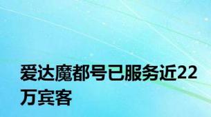 爱达魔都号已服务近22万宾客