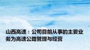 山西高速：公司目前从事的主要业务为高速公路管理与经营