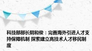 科技部部长阴和俊：完善海外引进人才支持保障机制 探索建立高技术人才移民制度