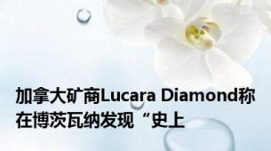 加拿大矿商Lucara Diamond称在博茨瓦纳发现“史上