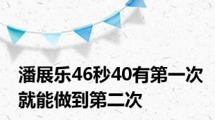 潘展乐46秒40有第一次就能做到第二次