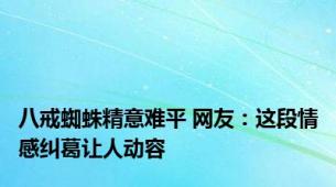 八戒蜘蛛精意难平 网友：这段情感纠葛让人动容