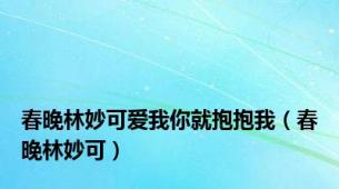 春晚林妙可爱我你就抱抱我（春晚林妙可）