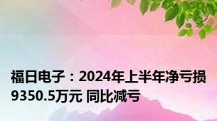 福日电子：2024年上半年净亏损9350.5万元 同比减亏