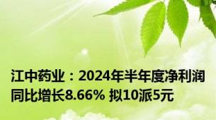 江中药业：2024年半年度净利润同比增长8.66% 拟10派5元