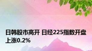 日韩股市高开 日经225指数开盘上涨0.2%