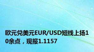 欧元兑美元EUR/USD短线上扬10余点，现报1.1157