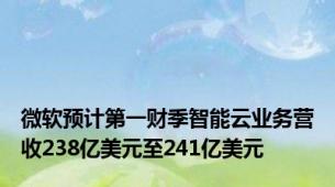 微软预计第一财季智能云业务营收238亿美元至241亿美元