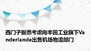 西门子据悉考虑向丰田工业旗下Vanderlande出售机场物流部门