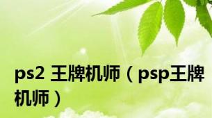 ps2 王牌机师（psp王牌机师）