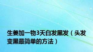 生姜加一物3天白发黑发（头发变黑最简单的方法）