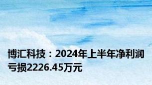 博汇科技：2024年上半年净利润亏损2226.45万元