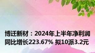 博迁新材：2024年上半年净利润同比增长223.67% 拟10派3.2元