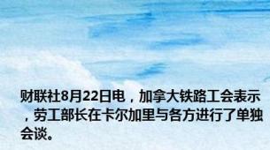 财联社8月22日电，加拿大铁路工会表示，劳工部长在卡尔加里与各方进行了单独会谈。