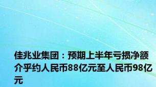 佳兆业集团：预期上半年亏损净额介乎约人民币88亿元至人民币98亿元