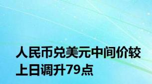 人民币兑美元中间价较上日调升79点