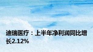 迪瑞医疗：上半年净利润同比增长2.12%