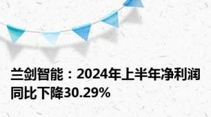 兰剑智能：2024年上半年净利润同比下降30.29%