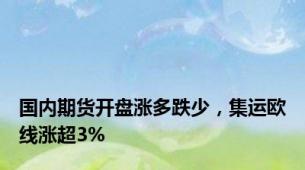 国内期货开盘涨多跌少，集运欧线涨超3%