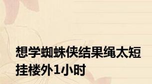 想学蜘蛛侠结果绳太短挂楼外1小时